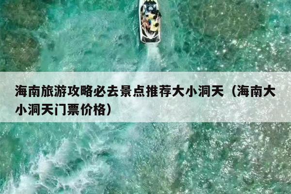 海南旅游攻略必去景点推荐大小洞天（海南大小洞天门票价格）