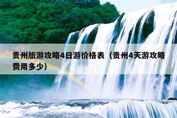 贵州旅游攻略4日游价格表（贵州4天游攻略费用多少）