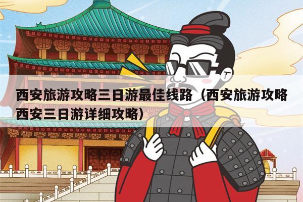 西安旅游攻略三日游最佳线路（西安旅游攻略西安三日游详细攻略）