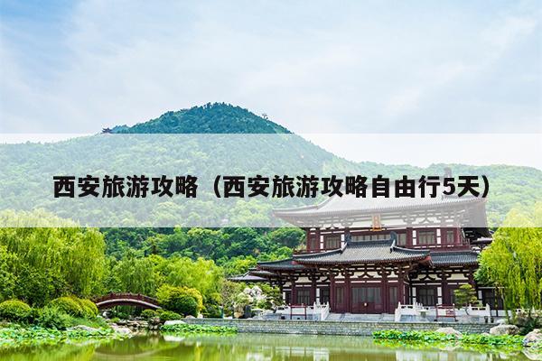 西安旅游攻略（西安旅游攻略自由行5天）