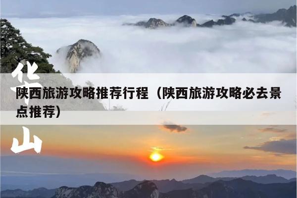 陕西旅游攻略推荐行程（陕西旅游攻略必去景点推荐）