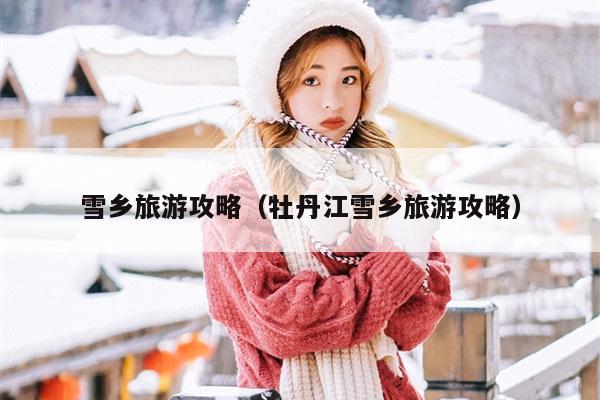 雪乡旅游攻略（牡丹江雪乡旅游攻略）