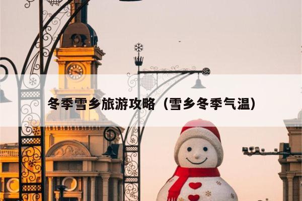 冬季雪乡旅游攻略（雪乡冬季气温）