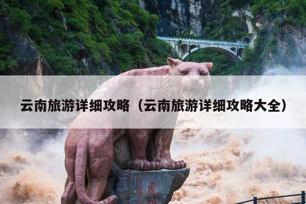 云南旅游详细攻略（云南旅游详细攻略大全）