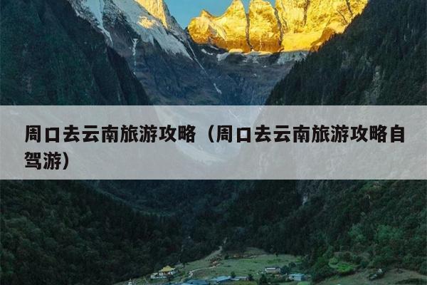 周口去云南旅游攻略（周口去云南旅游攻略自驾游）