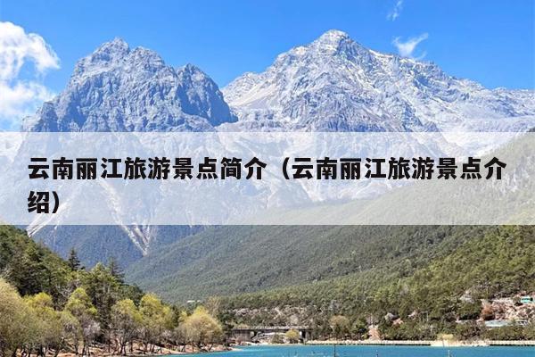 云南丽江旅游景点简介（云南丽江旅游景点介绍）