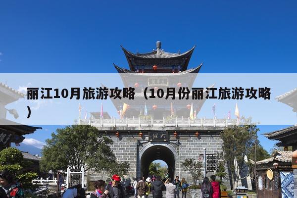 丽江10月旅游攻略（10月份丽江旅游攻略）