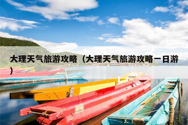 大理天气旅游攻略（大理天气旅游攻略一日游）