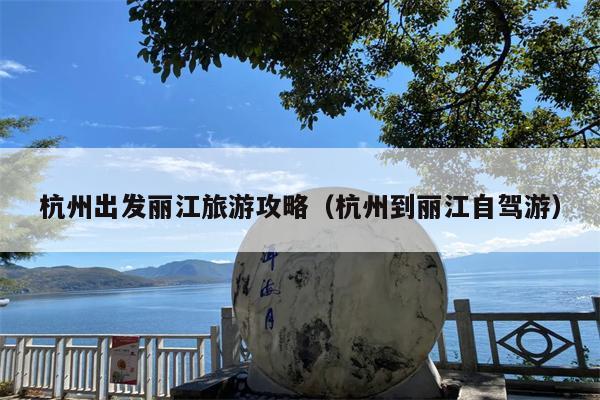 杭州出发丽江旅游攻略（杭州到丽江自驾游）