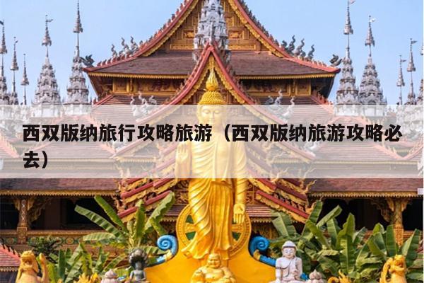 西双版纳旅行攻略旅游（西双版纳旅游攻略必去）