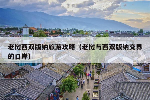 老挝西双版纳旅游攻略（老挝与西双版纳交界的口岸）