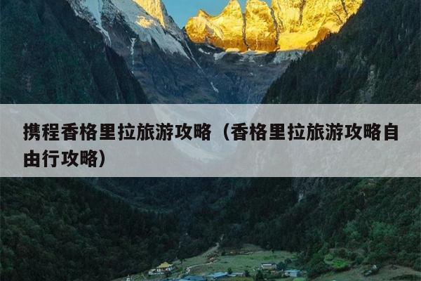 携程香格里拉旅游攻略（香格里拉旅游攻略自由行攻略）