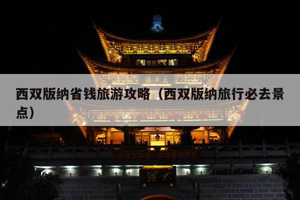 西双版纳省钱旅游攻略（西双版纳旅行必去景点）