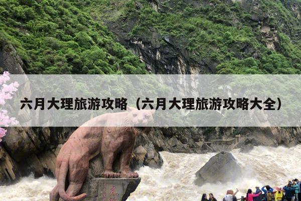 六月大理旅游攻略（六月大理旅游攻略大全）