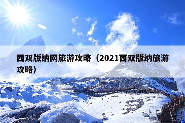 西双版纳网旅游攻略（2021西双版纳旅游攻略）