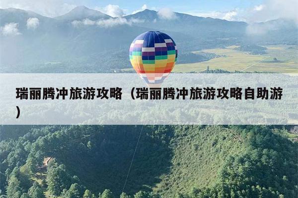 瑞丽腾冲旅游攻略（瑞丽腾冲旅游攻略自助游）