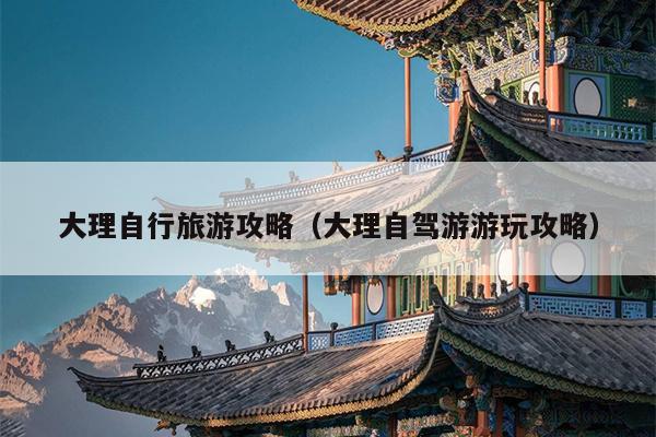 大理自行旅游攻略（大理自驾游游玩攻略）