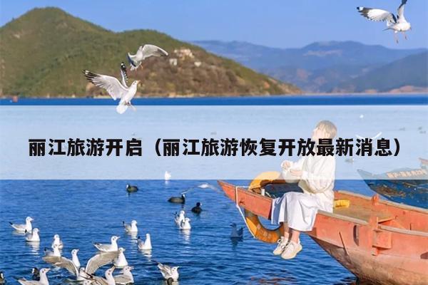 丽江旅游开启（丽江旅游恢复开放最新消息）