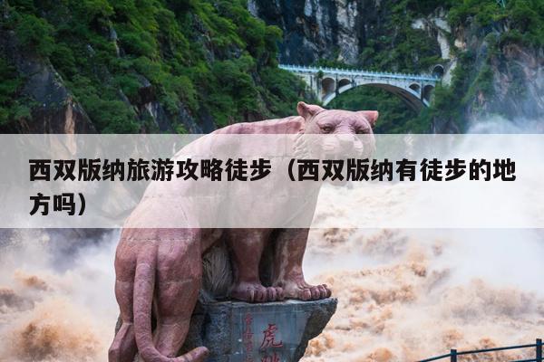 西双版纳旅游攻略徒步（西双版纳有徒步的地方吗）