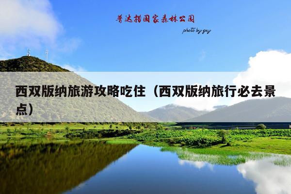 西双版纳旅游攻略吃住（西双版纳旅行必去景点）