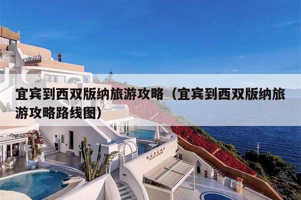 宜宾到西双版纳旅游攻略（宜宾到西双版纳旅游攻略路线图）