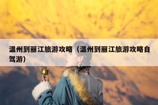 温州到丽江旅游攻略（温州到丽江旅游攻略自驾游）