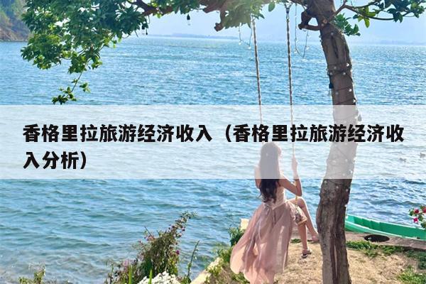 香格里拉旅游经济收入（香格里拉旅游经济收入分析）