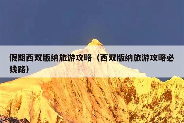 假期西双版纳旅游攻略（西双版纳旅游攻略必线路）