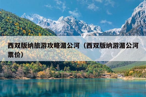 西双版纳旅游攻略湄公河（西双版纳游湄公河票价）