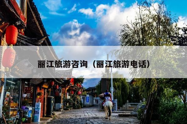 丽江旅游咨询（丽江旅游电话）