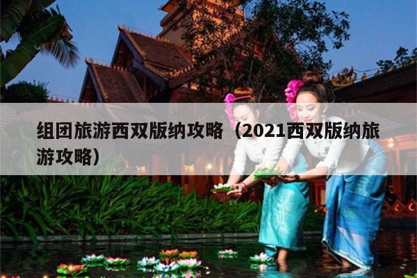 组团旅游西双版纳攻略（2021西双版纳旅游攻略）