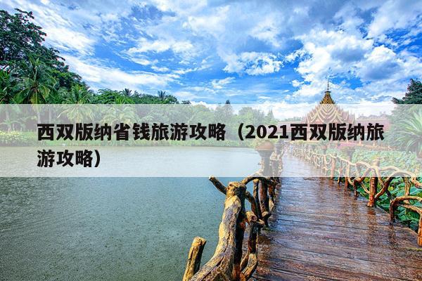 西双版纳省钱旅游攻略（2021西双版纳旅游攻略）