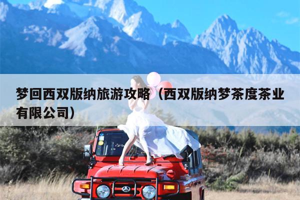 梦回西双版纳旅游攻略（西双版纳梦茶度茶业有限公司）