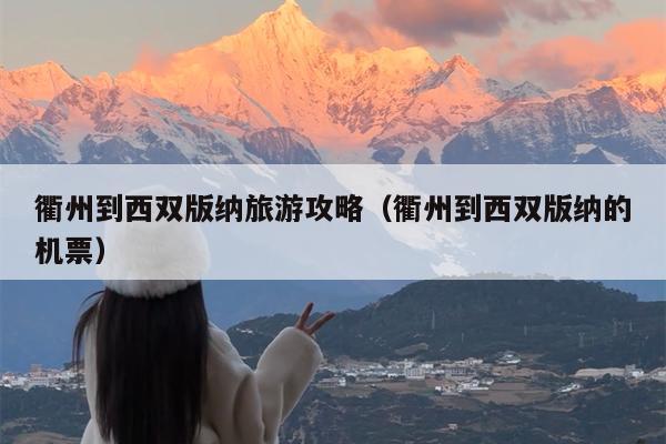 衢州到西双版纳旅游攻略（衢州到西双版纳的机票）