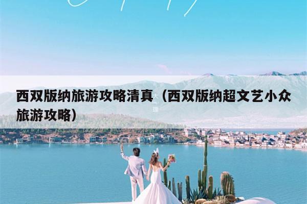 西双版纳旅游攻略清真（西双版纳超文艺小众旅游攻略）