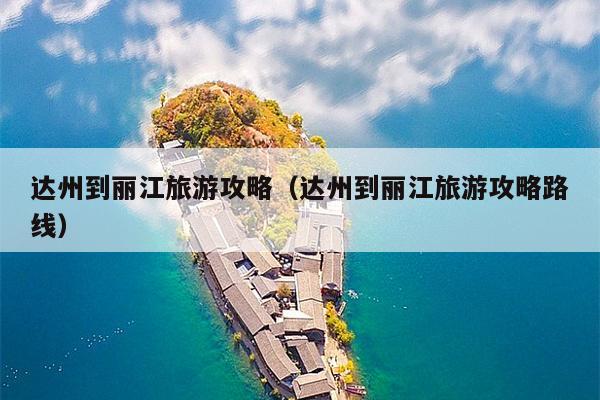 达州到丽江旅游攻略（达州到丽江旅游攻略路线）