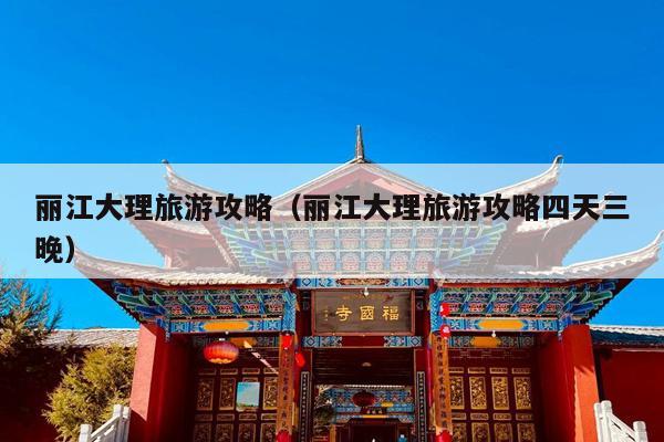 丽江大理旅游攻略（丽江大理旅游攻略四天三晚）