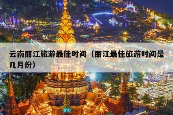 云南丽江旅游最佳时间（丽江最佳旅游时间是几月份）