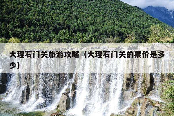 大理石门关旅游攻略（大理石门关的票价是多少）