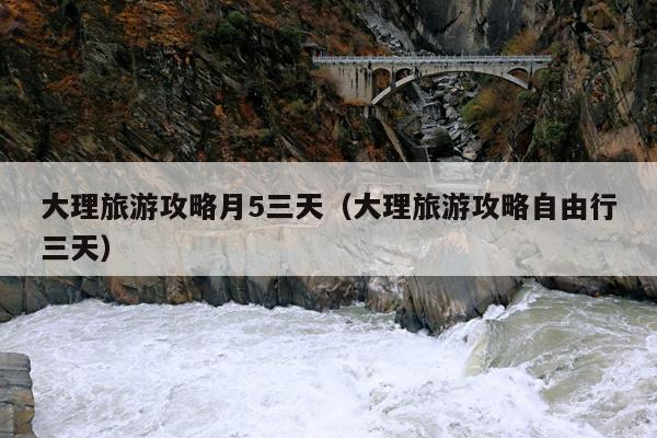 大理旅游攻略月5三天（大理旅游攻略自由行三天）