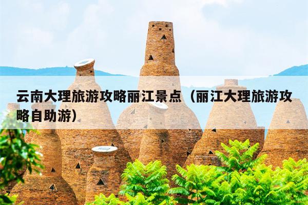 云南大理旅游攻略丽江景点（丽江大理旅游攻略自助游）