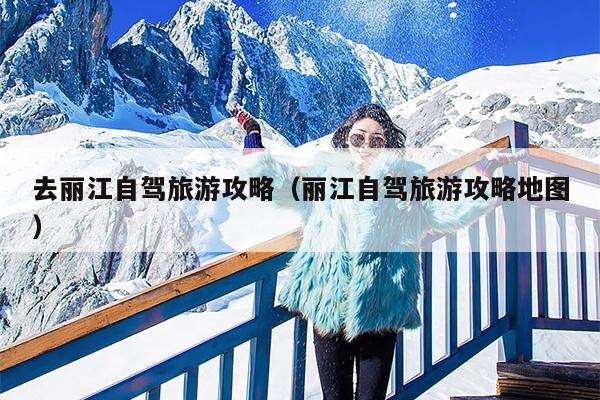 去丽江自驾旅游攻略（丽江自驾旅游攻略地图）