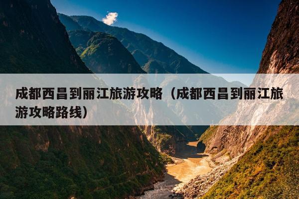 成都西昌到丽江旅游攻略（成都西昌到丽江旅游攻略路线）