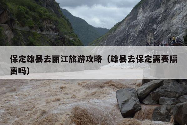 保定雄县去丽江旅游攻略（雄县去保定需要隔离吗）