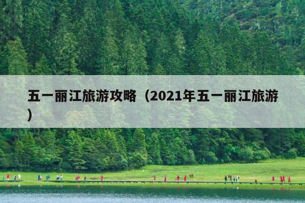 五一丽江旅游攻略（2021年五一丽江旅游）