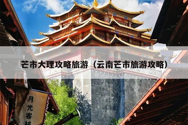 芒市大理攻略旅游（云南芒市旅游攻略）