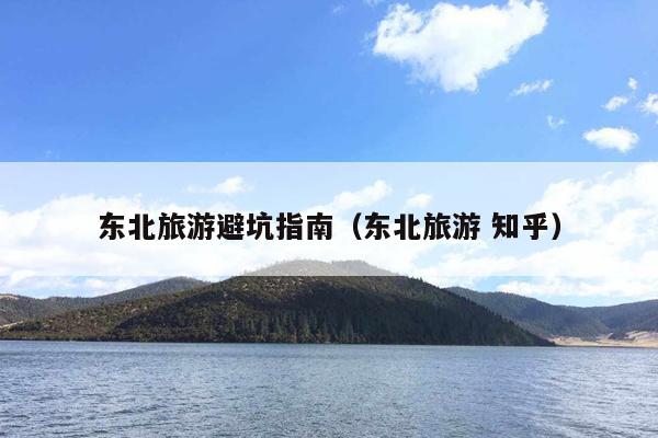 东北旅游避坑指南（东北旅游 知乎）