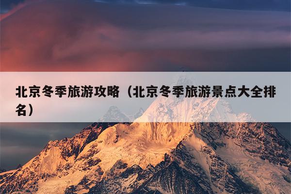北京冬季旅游攻略（北京冬季旅游景点大全排名）