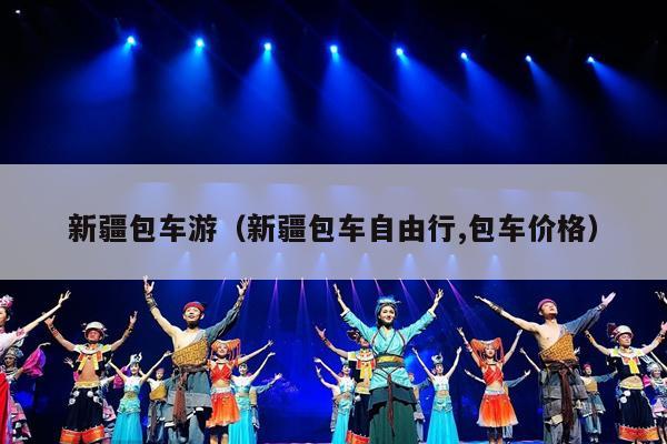 新疆包车游（新疆包车自由行,包车价格）