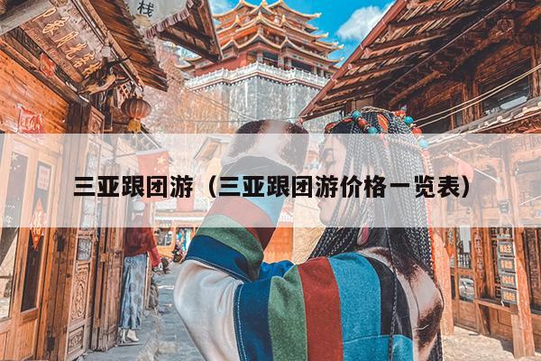三亚跟团游（三亚跟团游价格一览表）